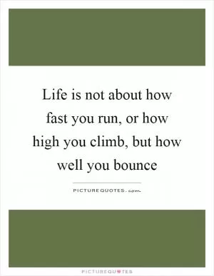 Life is not about how fast you run, or how high you climb, but how well you bounce Picture Quote #1