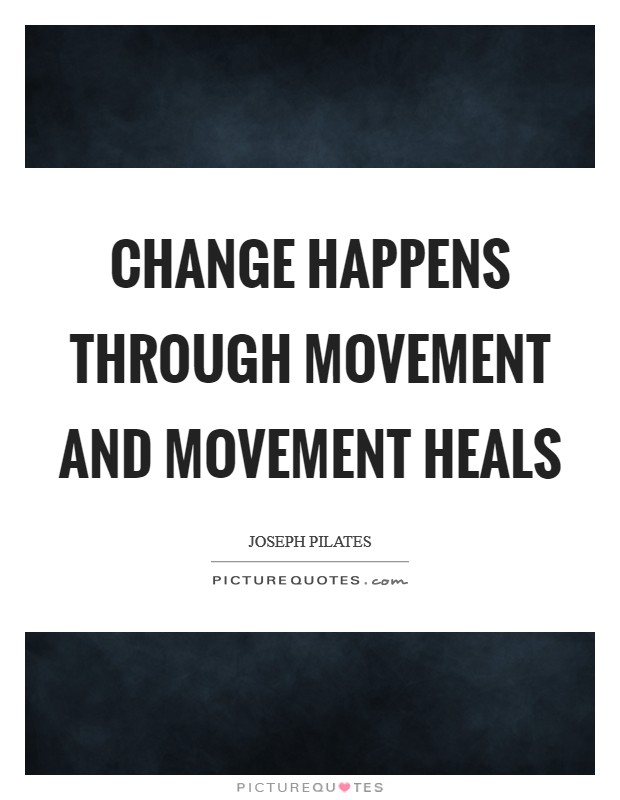 Change happens through movement and movement heals Picture Quote #1