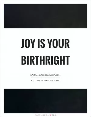 Joy is your birthright Picture Quote #1