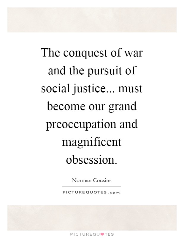 The conquest of war and the pursuit of social justice... must become our grand preoccupation and magnificent obsession Picture Quote #1