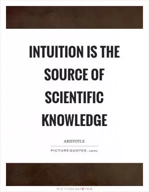 Intuition is the source of scientific knowledge Picture Quote #1
