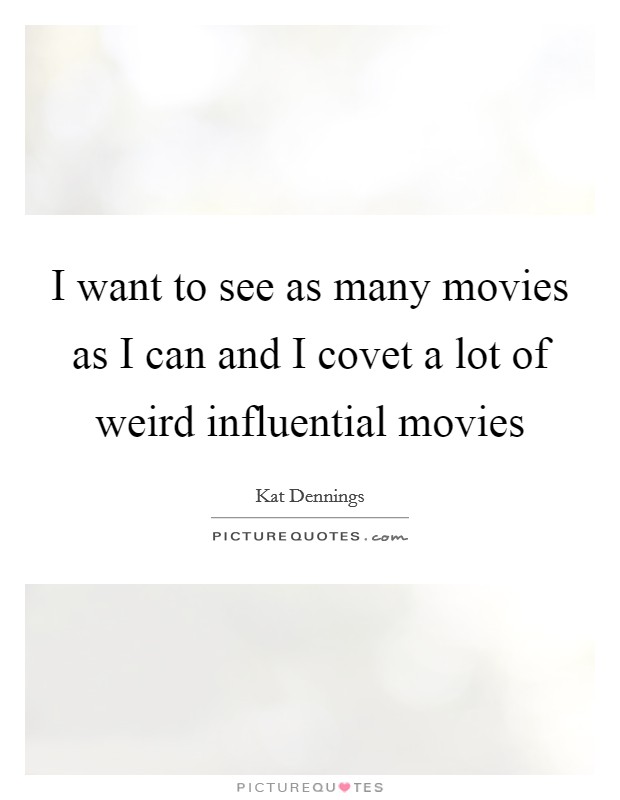 I want to see as many movies as I can and I covet a lot of weird influential movies Picture Quote #1