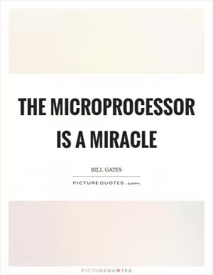 The microprocessor is a miracle Picture Quote #1