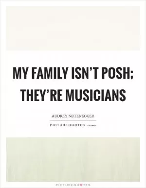 My family isn’t posh; they’re musicians Picture Quote #1