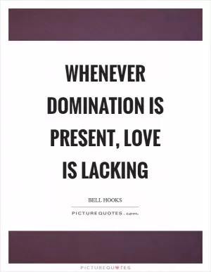 Whenever domination is present, love is lacking Picture Quote #1