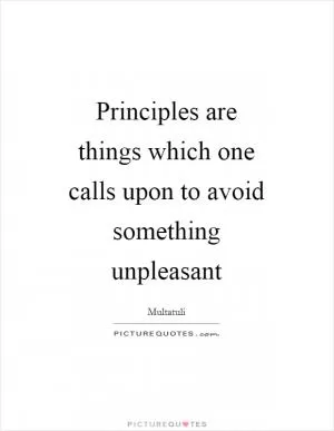 Principles are things which one calls upon to avoid something unpleasant Picture Quote #1