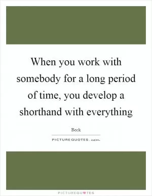 When you work with somebody for a long period of time, you develop a shorthand with everything Picture Quote #1