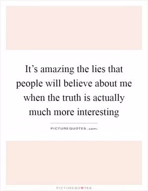 It’s amazing the lies that people will believe about me when the truth is actually much more interesting Picture Quote #1