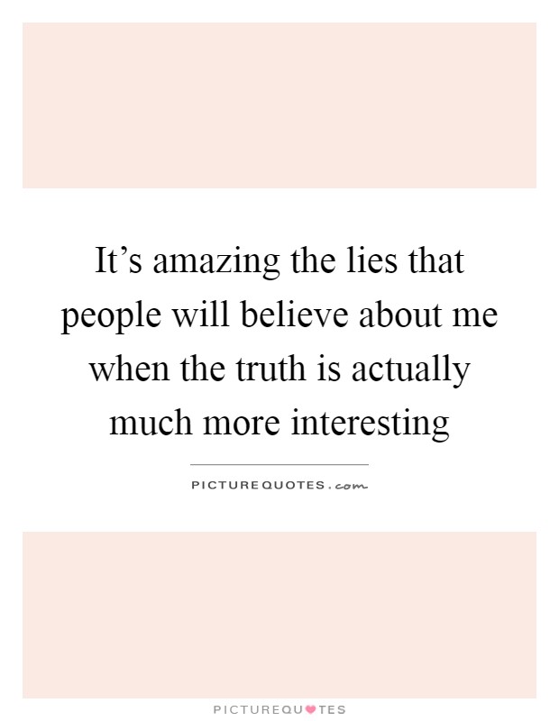 It's amazing the lies that people will believe about me when the truth is actually much more interesting Picture Quote #1