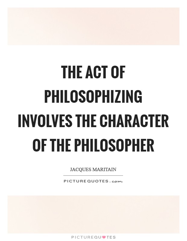 The act of philosophizing involves the character of the philosopher Picture Quote #1