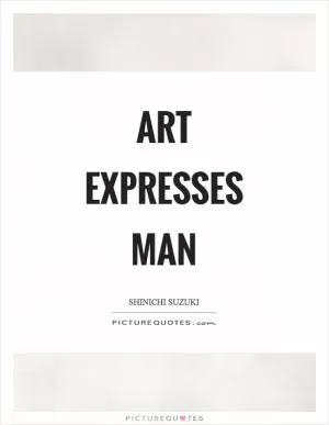 Art expresses man Picture Quote #1