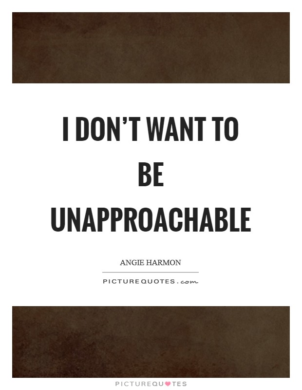 I don't want to be unapproachable Picture Quote #1