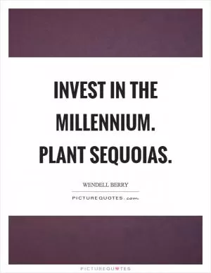 Invest in the millennium. Plant sequoias Picture Quote #1