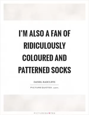 I’m also a fan of ridiculously coloured and patterned socks Picture Quote #1