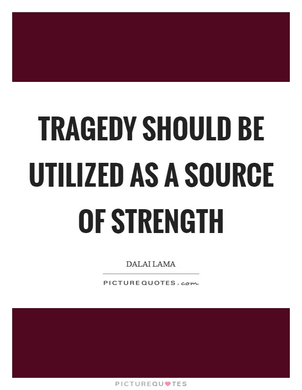 Tragedy should be utilized as a source of strength Picture Quote #1