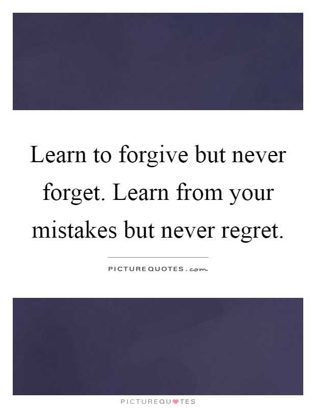 Learn to forgive but never forget. Learn from your mistakes but never regret Picture Quote #1