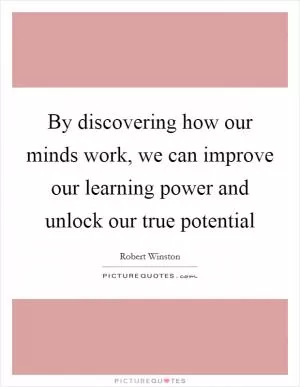By discovering how our minds work, we can improve our learning power and unlock our true potential Picture Quote #1