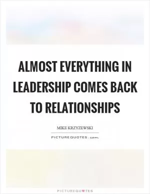 Almost everything in leadership comes back to relationships Picture Quote #1