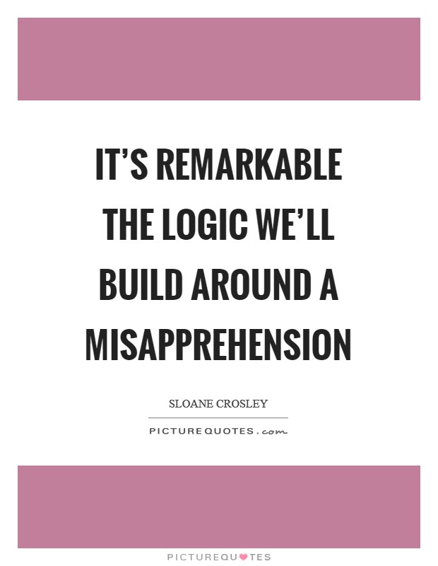 It's remarkable the logic we'll build around a misapprehension Picture Quote #1