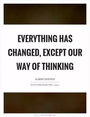Everything has changed, except our way of thinking Picture Quote #1