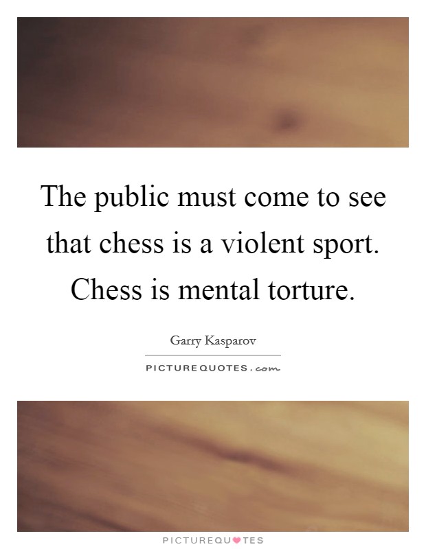 The public must come to see that chess is a violent sport. Chess is mental torture Picture Quote #1