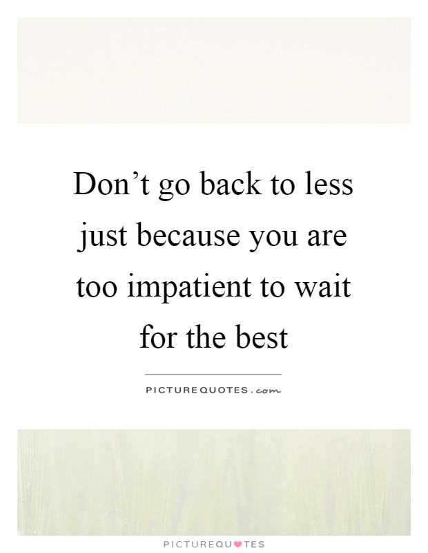 Don't go back to less just because you are too impatient to wait for the best Picture Quote #1