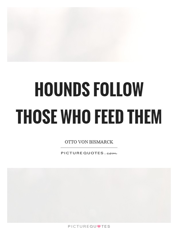 Hounds follow those who feed them Picture Quote #1