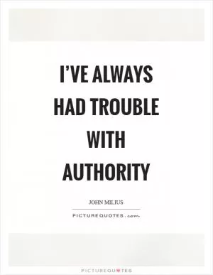 I’ve always had trouble with authority Picture Quote #1