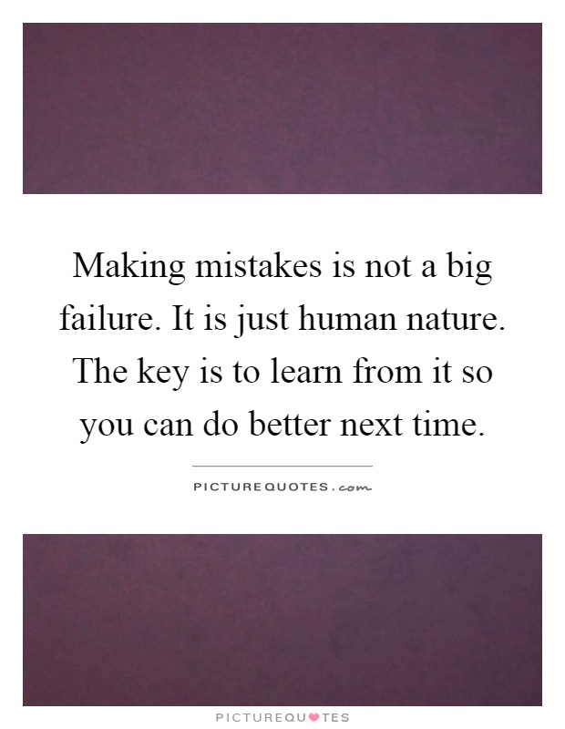 Making mistakes is not a big failure. It is just human nature. The key is to learn from it so you can do better next time Picture Quote #1