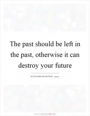 The past should be left in the past, otherwise it can destroy your future Picture Quote #1