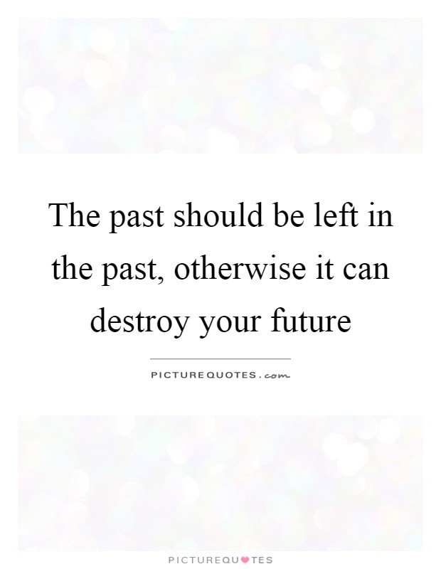 The past should be left in the past, otherwise it can destroy your future Picture Quote #1