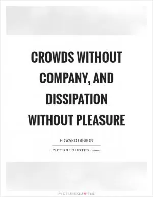 Crowds without company, and dissipation without pleasure Picture Quote #1