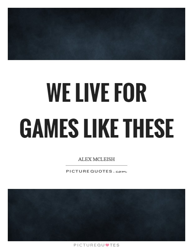 We live for games like these Picture Quote #1