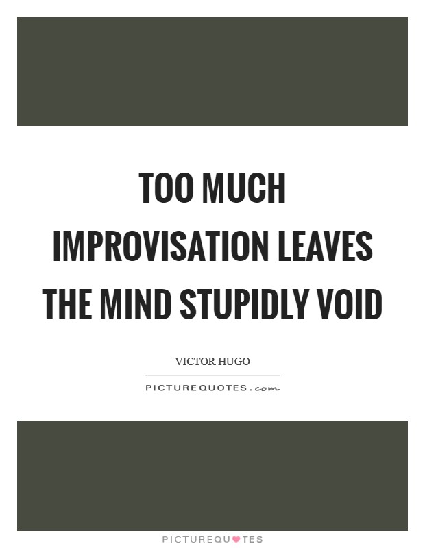 Too much improvisation leaves the mind stupidly void Picture Quote #1