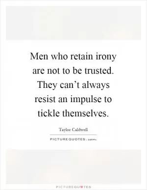 Men who retain irony are not to be trusted. They can’t always resist an impulse to tickle themselves Picture Quote #1