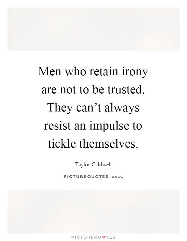 Men who retain irony are not to be trusted. They can't always resist an impulse to tickle themselves Picture Quote #1