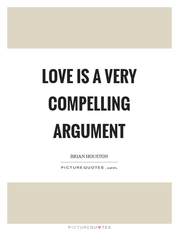 Love is a very compelling argument Picture Quote #1