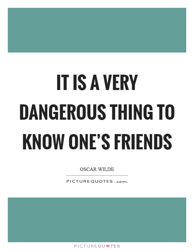 It is a very dangerous thing to know one's friends Picture Quote #1
