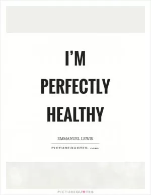 I’m perfectly healthy Picture Quote #1