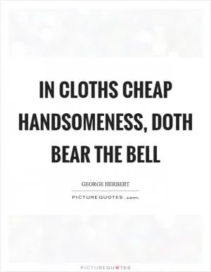 In cloths cheap handsomeness, doth bear the bell Picture Quote #1