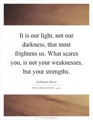 It is our light, not our darkness, that most frightens us. What scares you, is not your weaknesses, but your strengths Picture Quote #1