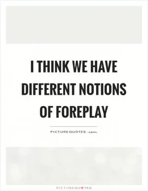 I think we have different notions of foreplay Picture Quote #1