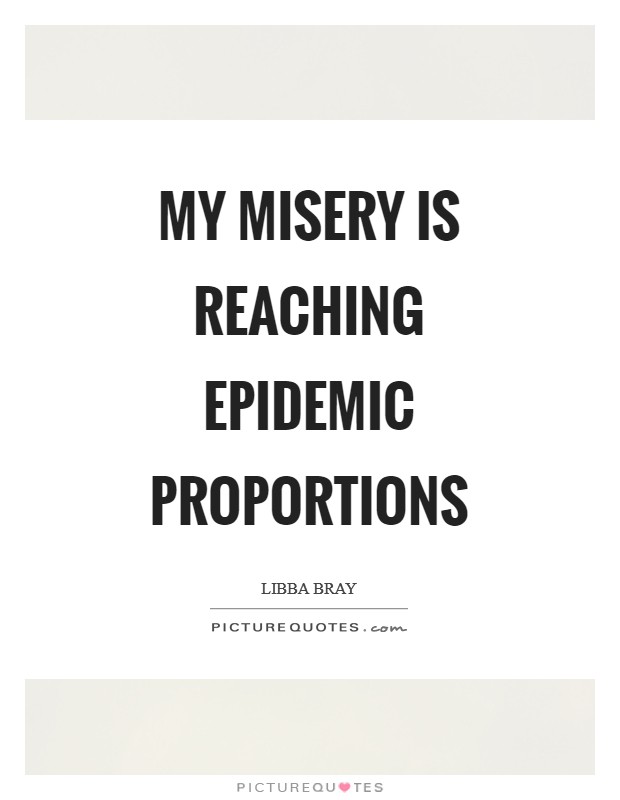 My misery is reaching epidemic proportions Picture Quote #1