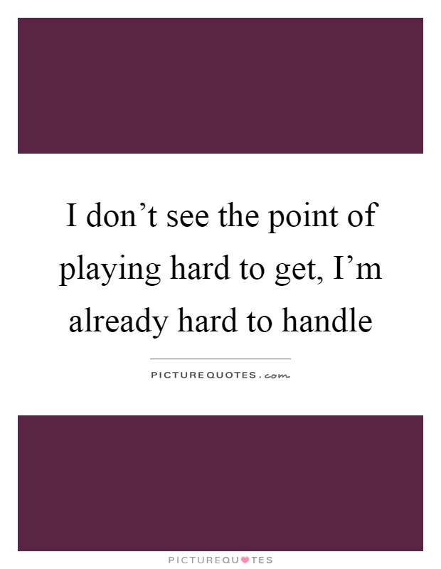 I don't see the point of playing hard to get, I'm already hard to handle Picture Quote #1