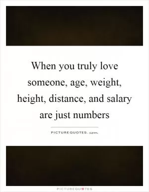 When you truly love someone, age, weight, height, distance, and salary are just numbers Picture Quote #1