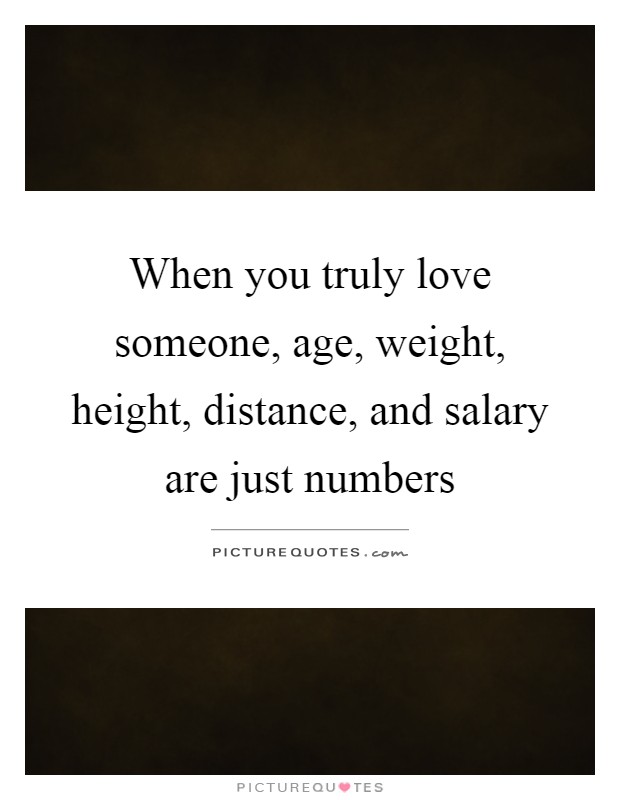When you truly love someone, age, weight, height, distance, and salary are just numbers Picture Quote #1