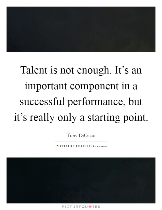 Talent is not enough. It's an important component in a successful performance, but it's really only a starting point Picture Quote #1