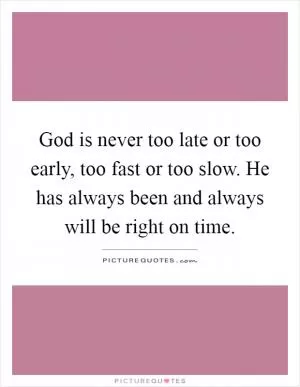 God is never too late or too early, too fast or too slow. He has always been and always will be right on time Picture Quote #1