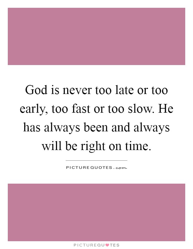 God is never too late or too early, too fast or too slow. He has always been and always will be right on time Picture Quote #1