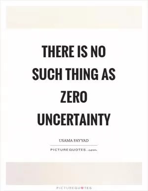 There is no such thing as zero uncertainty Picture Quote #1